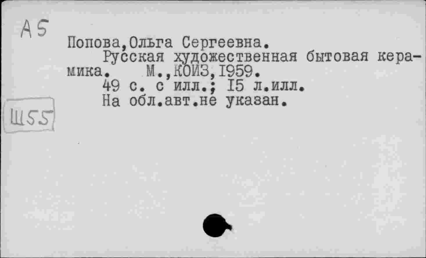 ﻿ÄS’
lii ST
Попова,Ольга Сергеевна.
Русская художественная бытовая керамика. М.,К0ИЗ,1959.
49 с. с илл.; 15 л.илл.
На обл.авт.не указан.